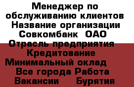 Менеджер по обслуживанию клиентов › Название организации ­ Совкомбанк, ОАО › Отрасль предприятия ­ Кредитование › Минимальный оклад ­ 1 - Все города Работа » Вакансии   . Бурятия респ.